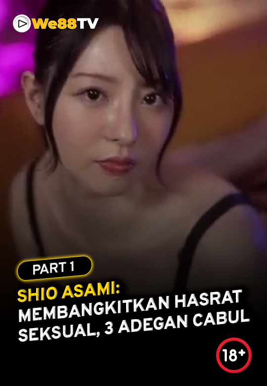 SHIO ASAMI - MEMBANGKITKAN HASRAT SEKSUAL 3 ADEGAN CABUL PART 1